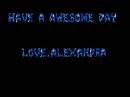 have a awesome day love alexandra