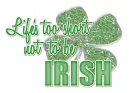Life's 2 Short Not 2 B Irish