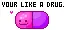 your like a drug