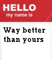 Hello my name is way better than yours