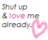Shut Up & Love me already