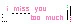 i miss you too much