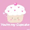 You're my cupcake