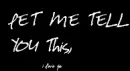 let me tell you this, i love you