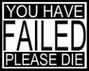You have failed Please die