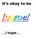 I hope it's okay to be insane...