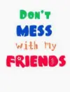 don't mess with my friends