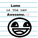 Lame is the new Awesome.