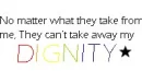 No matter what they take from me they cant take away my dignity.