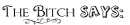 The Bitch Says:
