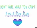 Don't hate what you can't imitate (made by me)