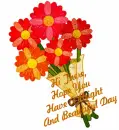 hope you have a bright and beautiful day