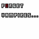 Forget Vampires