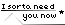 I sorta need you NOW.