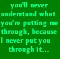 I never put you through it