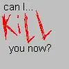 can i kill you now?
