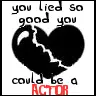 lied so good, could be a actor