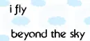 I fly beyond the sky