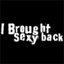 I brought sexy back