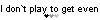 I don`t play to get even