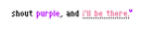 shout purple.