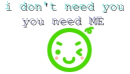 i dun need U need me