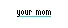 your mom