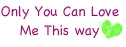 Only You Can Love Me This Way.