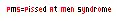 PMS=Pissed At Men Syndrome