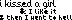 I kissed a girl & I like it & then I went to hell