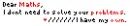 Dear Maths, I have my own problems.
