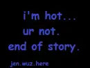 i'm hot. ur not.