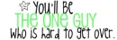 You'll be the one guy who is hard to get over