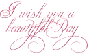 i wish u have a beautiful day