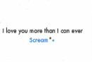 I love you more than i can ever scream