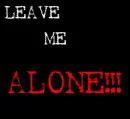 LEAVE ME ALONE!!!