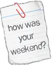 How was your weekend?