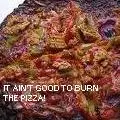 It ain't good to burn the pizza