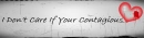 I dont care If your contagious