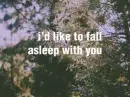 i'd like to fall asleep with you.