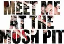 meet me at the mosh pit.