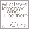 Whatever tomorrow brings I'll be there