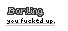 darling, you fucked up.
