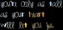 your only as tall as your heart will let you be.