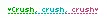 crush, crush, crush