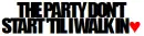 The party don't start 'til I walk in