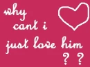 Why cant I love him ? ?