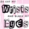 Cut my wrists and Black my eyes!