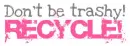 Don't Be Trashy Recycle!