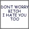 I hate you too
